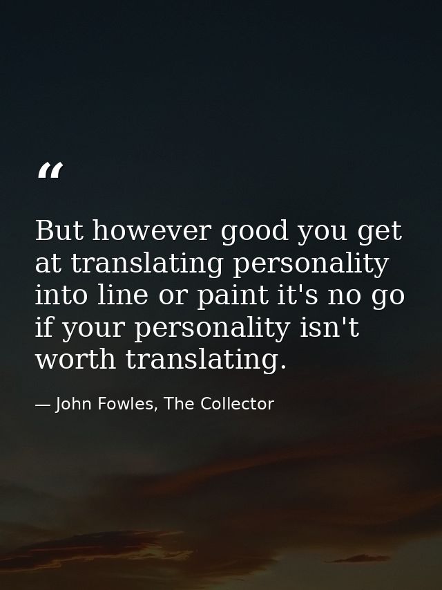 But however good you get at translating personality into line or paint it's no go if your personality isn't worth transl — John Fowles, The Collector
