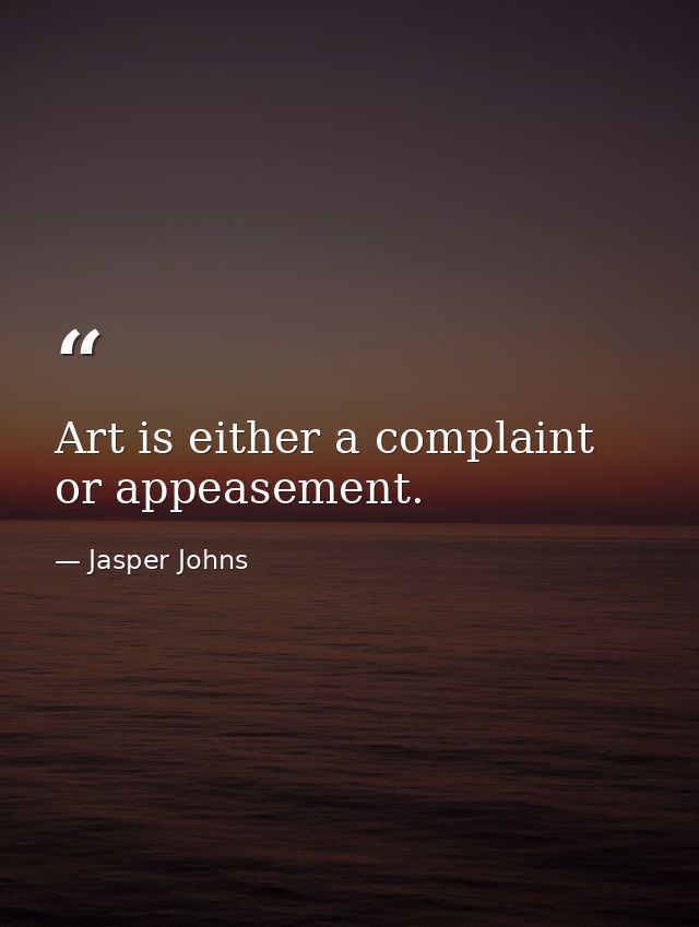 Art is either a complaint or appeasement. — Jasper Johns
