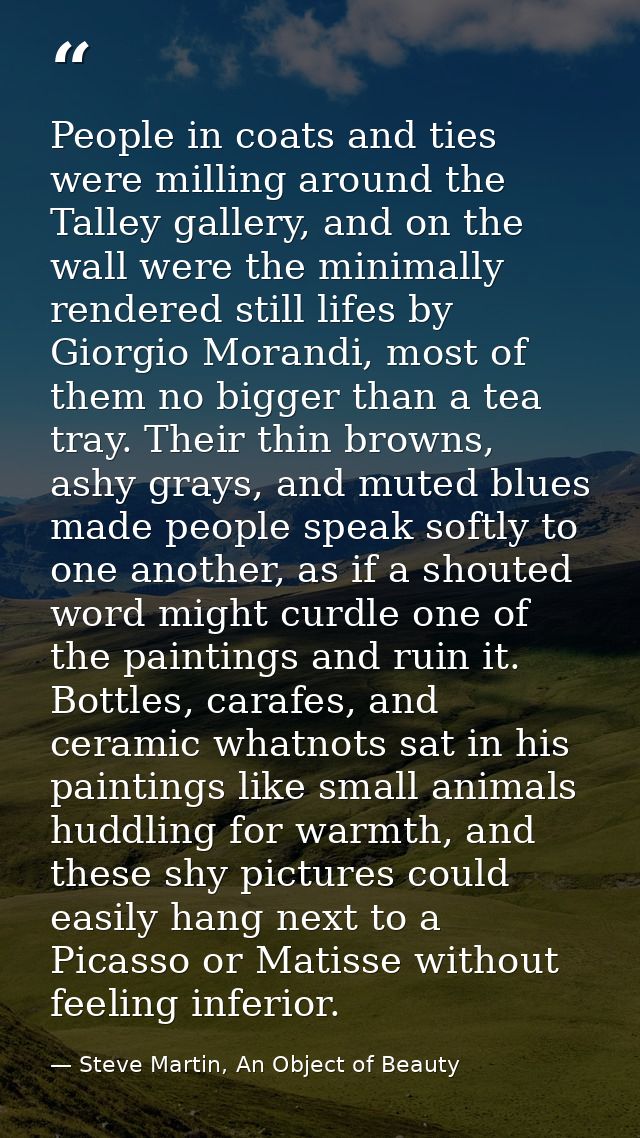 People in coats and ties were milling around the Talley gallery, and on the wall were the minimally rendered still lifes — Steve Martin, An Object of Beauty