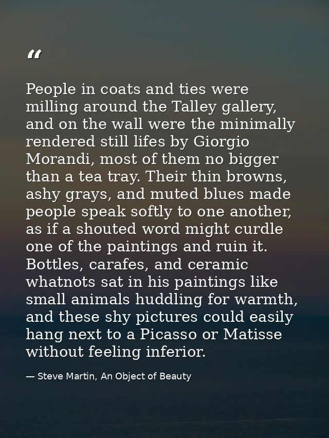 People in coats and ties were milling around the Talley gallery, and on the wall were the minimally rendered still lifes — Steve Martin, An Object of Beauty