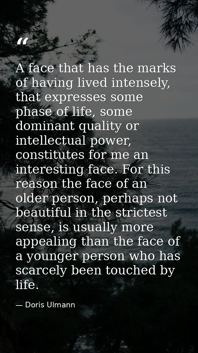 A face that has the marks of having lived intensely, that expresses some phase of life, some dominant quality or intelle — Doris Ulmann