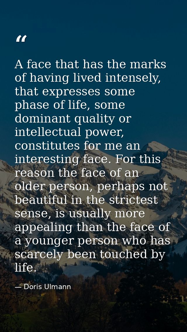 A face that has the marks of having lived intensely, that expresses some phase of life, some dominant quality or intelle — Doris Ulmann