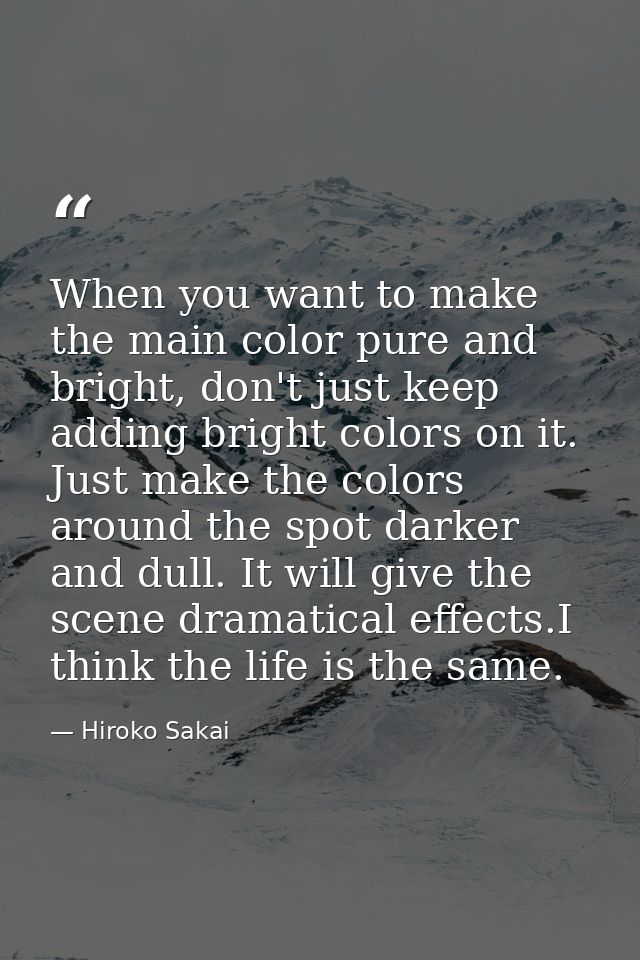 When you want to make the main color pure and bright, don't just keep adding bright colors on it. Just make the colors a — Hiroko Sakai