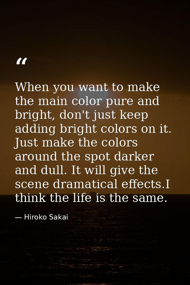 When you want to make the main color pure and bright, don't just keep adding bright colors on it. Just make the colors a — Hiroko Sakai