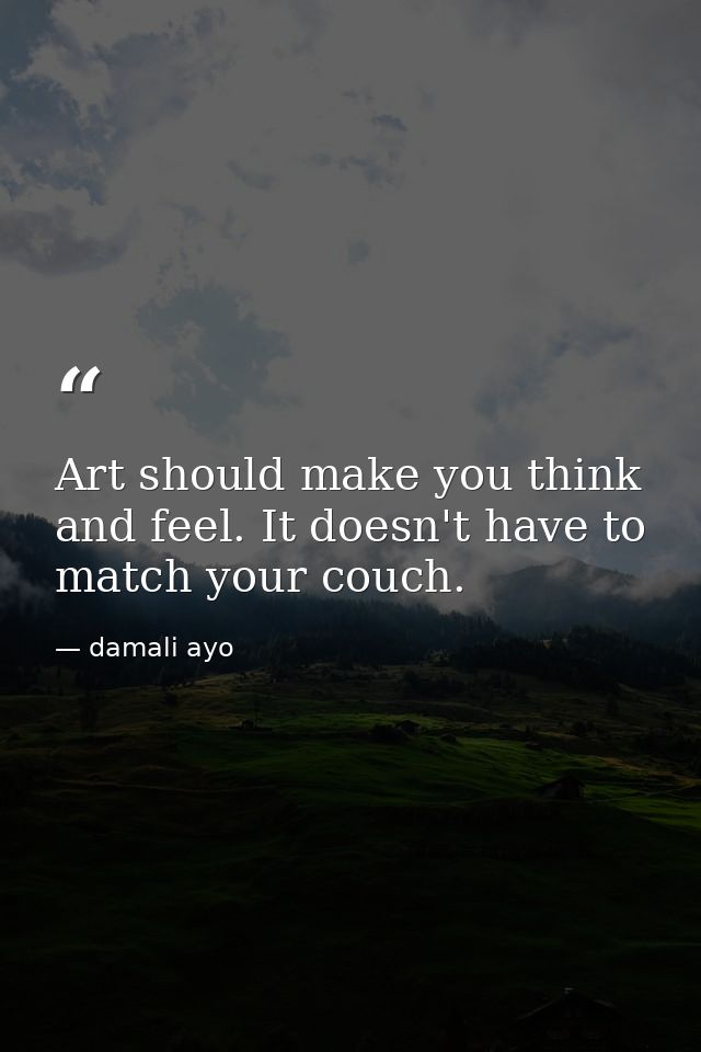 Art should make you think and feel. It doesn't have to match your couch. — damali ayo