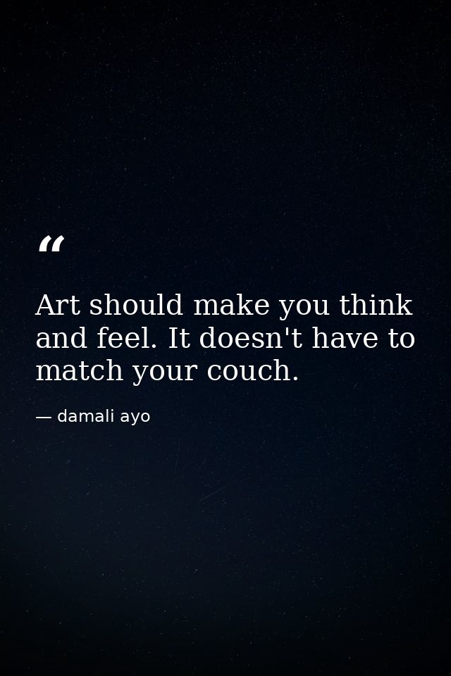 Art should make you think and feel. It doesn't have to match your couch. — damali ayo