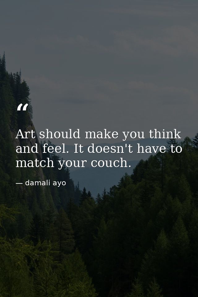 Art should make you think and feel. It doesn't have to match your couch. — damali ayo