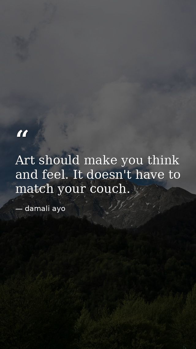 Art should make you think and feel. It doesn't have to match your couch. — damali ayo