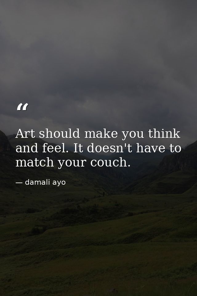 Art should make you think and feel. It doesn't have to match your couch. — damali ayo