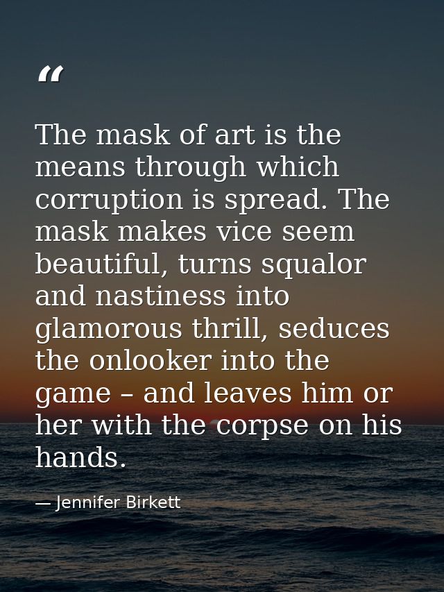 The mask of art is the means through which corruption is spread. The mask makes vice seem beautiful, turns squalor and n — Jennifer Birkett