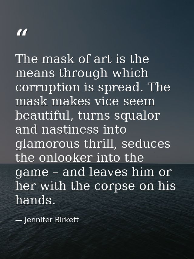 The mask of art is the means through which corruption is spread. The mask makes vice seem beautiful, turns squalor and n — Jennifer Birkett