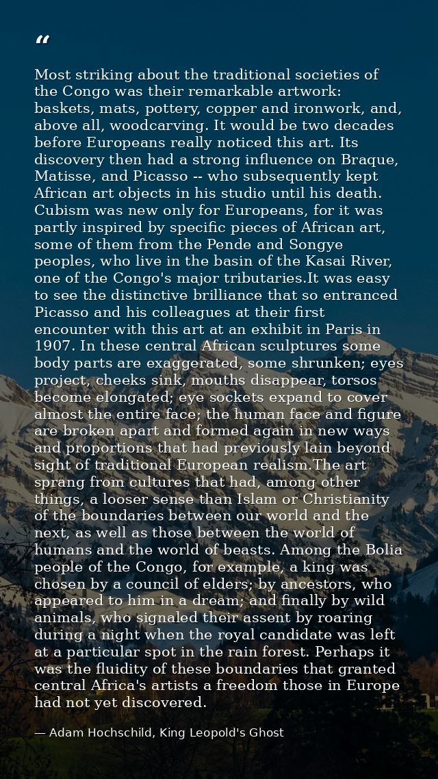 Most striking about the traditional societies of the Congo was their remarkable artwork: baskets, mats, pottery, copper  — Adam Hochschild, King Leopold's Ghost