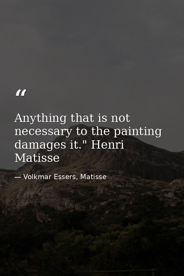 Anything that is not necessary to the painting damages it." Henri Matisse — Volkmar Essers, Matisse