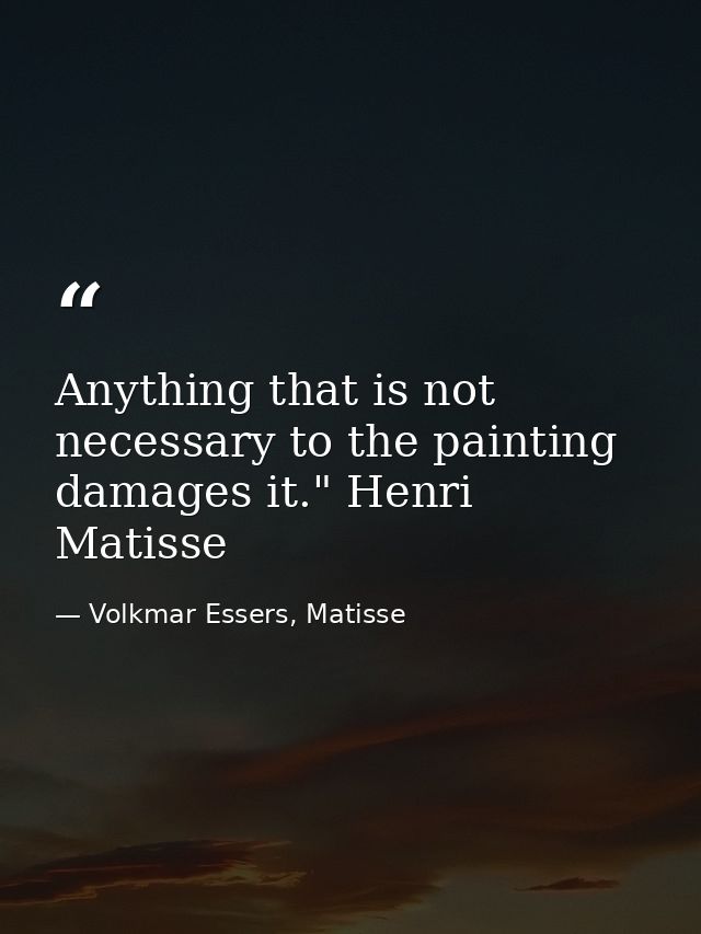 Anything that is not necessary to the painting damages it." Henri Matisse — Volkmar Essers, Matisse