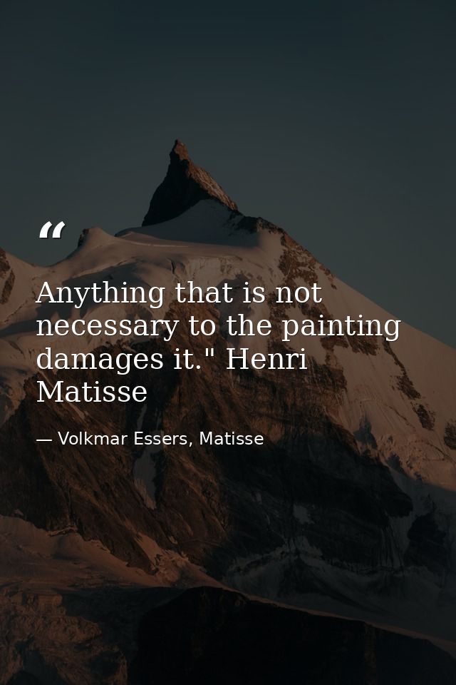 Anything that is not necessary to the painting damages it." Henri Matisse — Volkmar Essers, Matisse