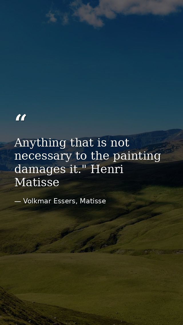 Anything that is not necessary to the painting damages it." Henri Matisse — Volkmar Essers, Matisse