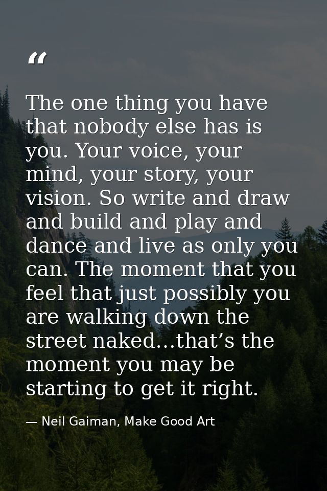 The one thing you have that nobody else has is you. Your voice, your mind, your story, your vision. So write and draw an — Neil Gaiman, Make Good Art