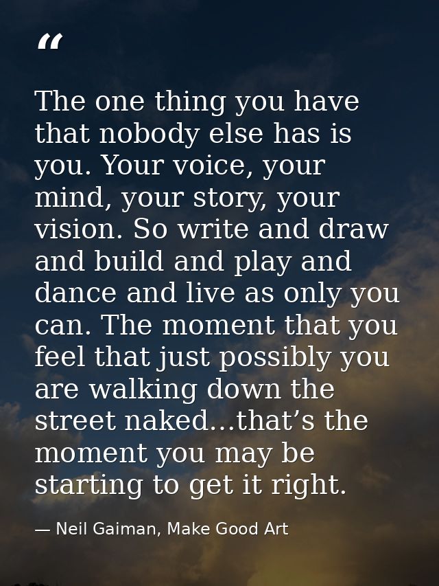 The one thing you have that nobody else has is you. Your voice, your mind, your story, your vision. So write and draw an — Neil Gaiman, Make Good Art