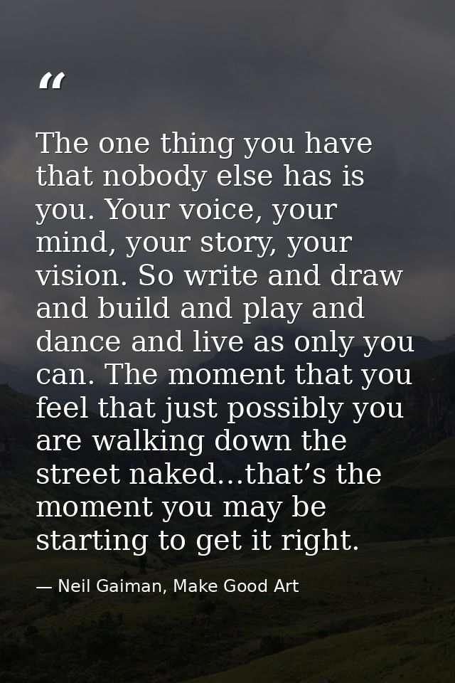 The one thing you have that nobody else has is you. Your voice, your mind, your story, your vision. So write and draw an — Neil Gaiman, Make Good Art