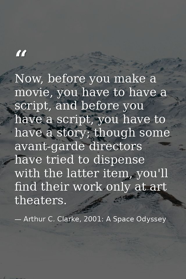 Now, before you make a movie, you have to have a script, and before you have a script, you have to have a story; though  — Arthur C. Clarke, 2001: A Space Odyssey