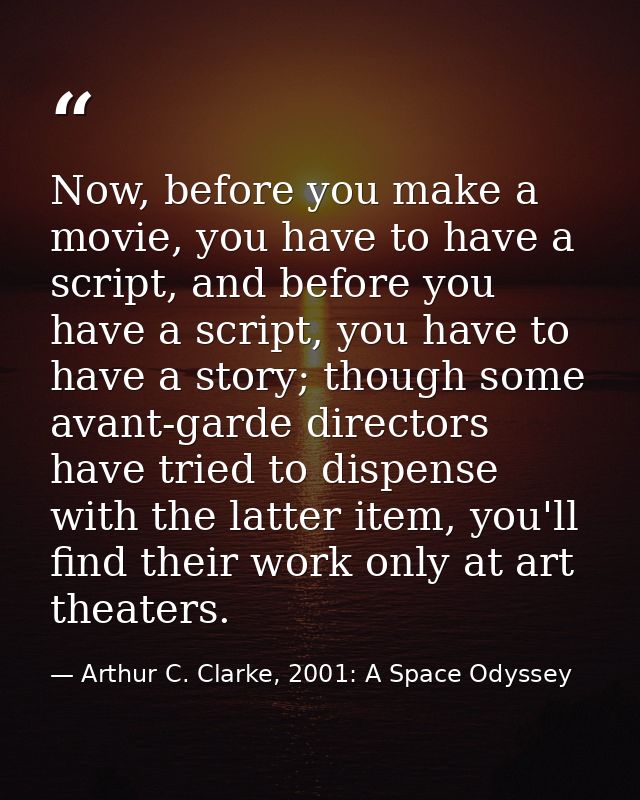 Now, before you make a movie, you have to have a script, and before you have a script, you have to have a story; though  — Arthur C. Clarke, 2001: A Space Odyssey
