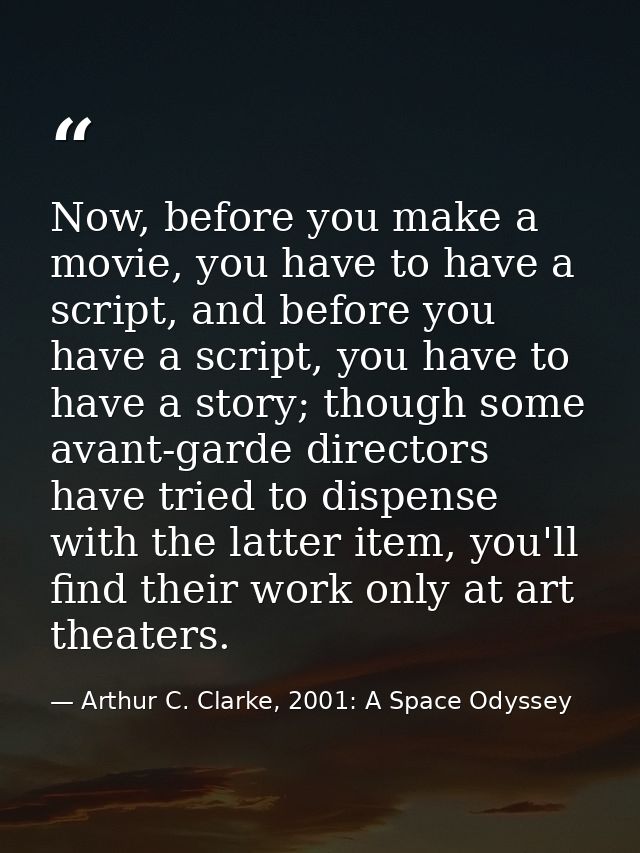 Now, before you make a movie, you have to have a script, and before you have a script, you have to have a story; though  — Arthur C. Clarke, 2001: A Space Odyssey