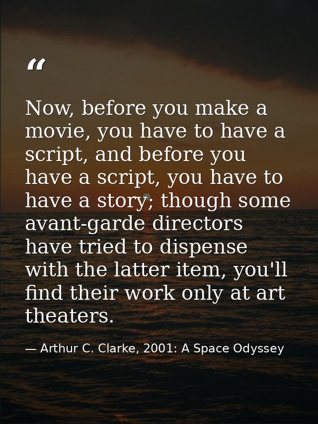 Now, before you make a movie, you have to have a script, and before you have a script, you have to have a story; though  — Arthur C. Clarke, 2001: A Space Odyssey