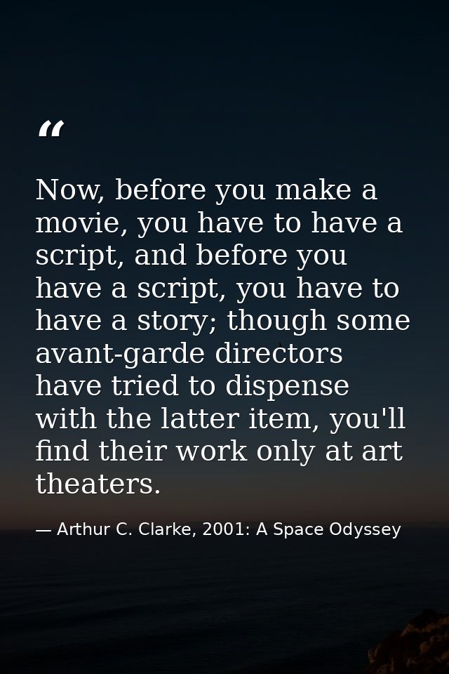 Now, before you make a movie, you have to have a script, and before you have a script, you have to have a story; though  — Arthur C. Clarke, 2001: A Space Odyssey