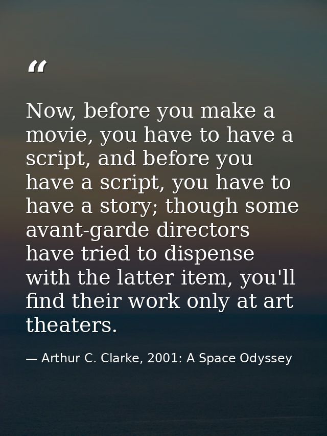 Now, before you make a movie, you have to have a script, and before you have a script, you have to have a story; though  — Arthur C. Clarke, 2001: A Space Odyssey
