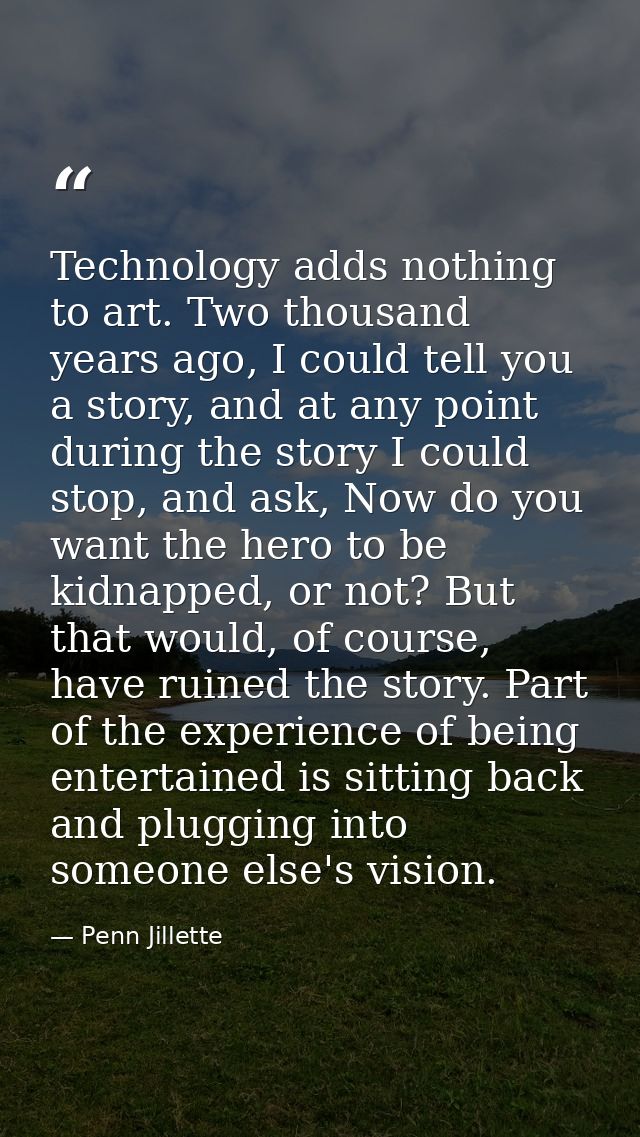 Technology adds nothing to art. Two thousand years ago, I could tell you a story, and at any point during the story I co — Penn Jillette