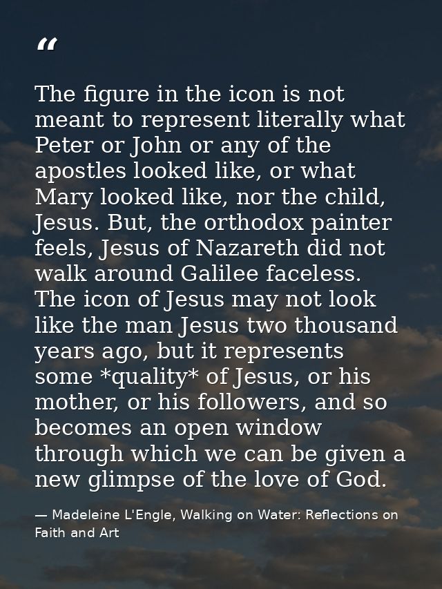 The figure in the icon is not meant to represent literally what Peter or John or any of the apostles looked like, or wha — Madeleine L'Engle, Walking on Water: Reflections on Faith and Art