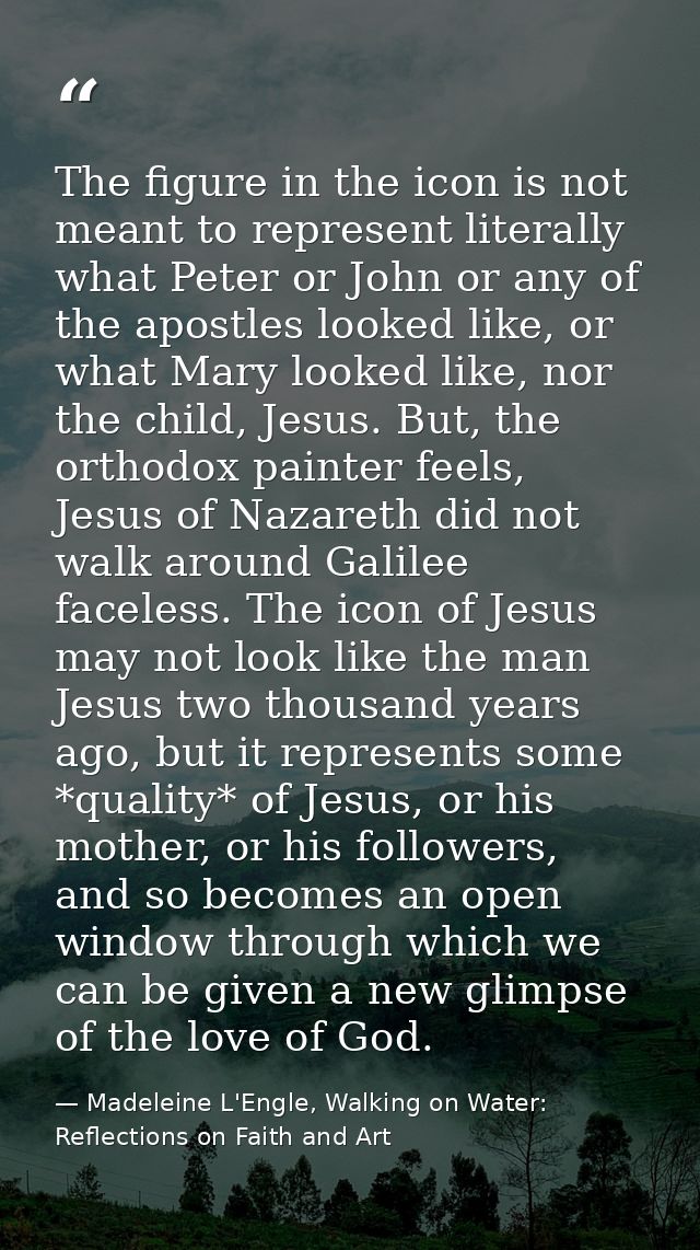The figure in the icon is not meant to represent literally what Peter or John or any of the apostles looked like, or wha — Madeleine L'Engle, Walking on Water: Reflections on Faith and Art
