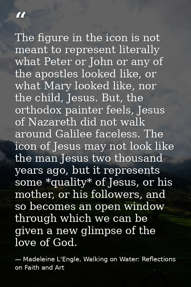 The figure in the icon is not meant to represent literally what Peter or John or any of the apostles looked like, or wha — Madeleine L'Engle, Walking on Water: Reflections on Faith and Art