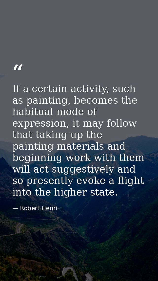 If a certain activity, such as painting, becomes the habitual mode of expression, it may follow that taking up the paint — Robert Henri