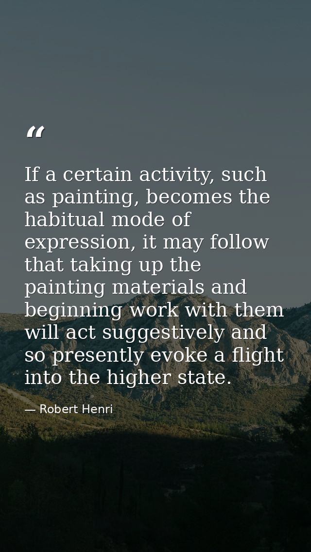 If a certain activity, such as painting, becomes the habitual mode of expression, it may follow that taking up the paint — Robert Henri