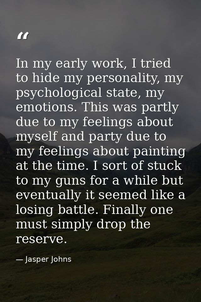 In my early work, I tried to hide my personality, my psychological state, my emotions. This was partly due to my feeling — Jasper Johns