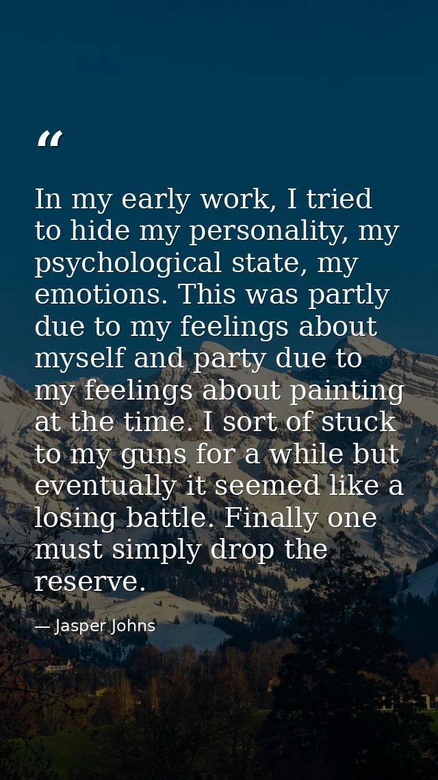 In my early work, I tried to hide my personality, my psychological state, my emotions. This was partly due to my feeling — Jasper Johns