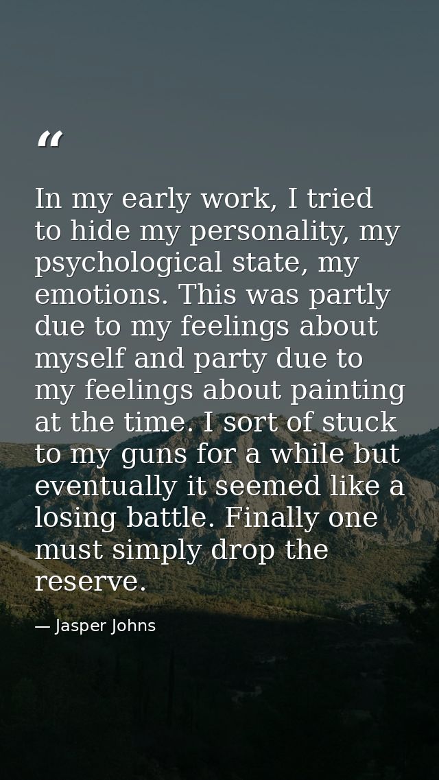 In my early work, I tried to hide my personality, my psychological state, my emotions. This was partly due to my feeling — Jasper Johns