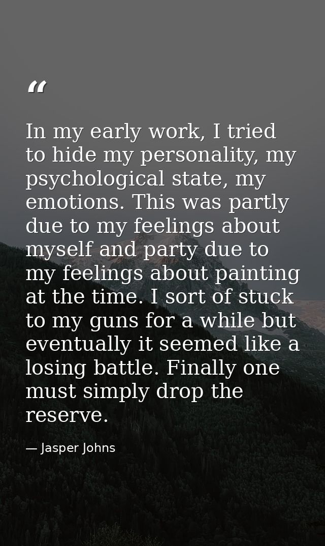 In my early work, I tried to hide my personality, my psychological state, my emotions. This was partly due to my feeling — Jasper Johns