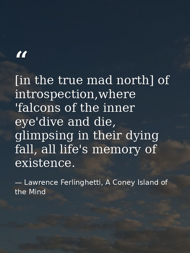 [in the true mad north] of introspection,where 'falcons of the inner eye'dive and die, glimpsing in their dying fall, al — Lawrence Ferlinghetti, A Coney Island of the Mind