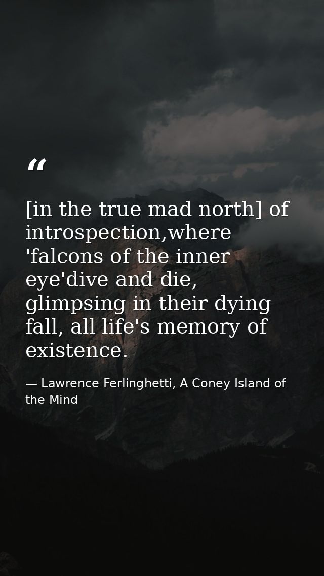 [in the true mad north] of introspection,where 'falcons of the inner eye'dive and die, glimpsing in their dying fall, al — Lawrence Ferlinghetti, A Coney Island of the Mind