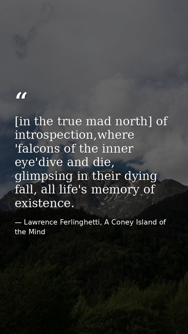 [in the true mad north] of introspection,where 'falcons of the inner eye'dive and die, glimpsing in their dying fall, al — Lawrence Ferlinghetti, A Coney Island of the Mind
