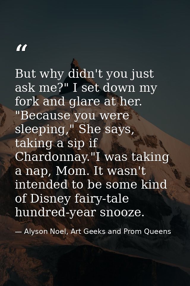 But why didn't you just ask me?" I set down my fork and glare at her. "Because you were sleeping," She says, taking a si — Alyson Noel, Art Geeks and Prom Queens