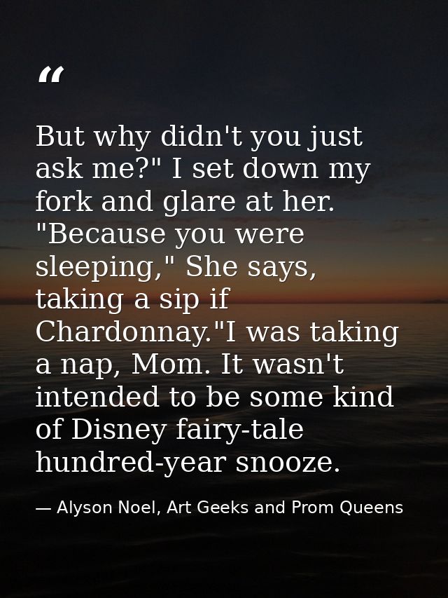 But why didn't you just ask me?" I set down my fork and glare at her. "Because you were sleeping," She says, taking a si — Alyson Noel, Art Geeks and Prom Queens
