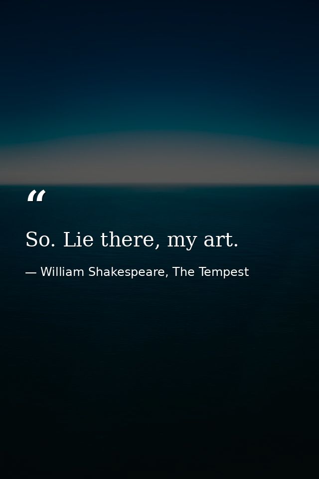 So. Lie there, my art. — William Shakespeare, The Tempest
