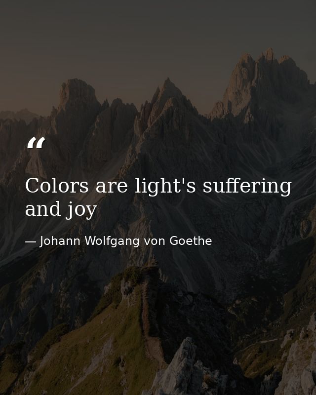 Colors are light's suffering and joy — Johann Wolfgang von Goethe