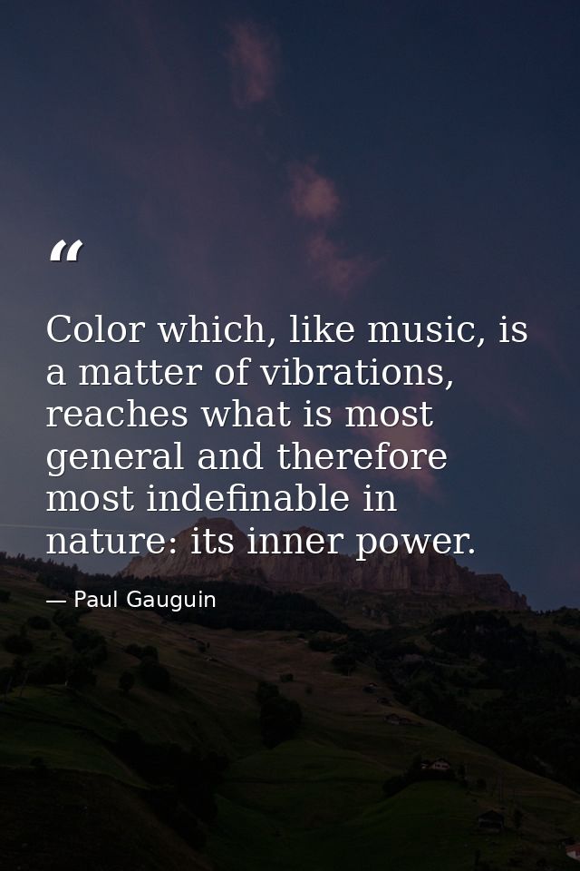Color which, like music, is a matter of vibrations, reaches what is most general and therefore most indefinable in natur — Paul Gauguin