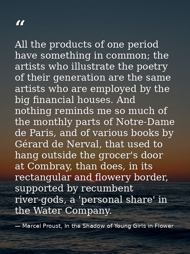 All the products of one period have something in common; the artists who illustrate the poetry of their generation are t — Marcel Proust, In the Shadow of Young Girls in Flower