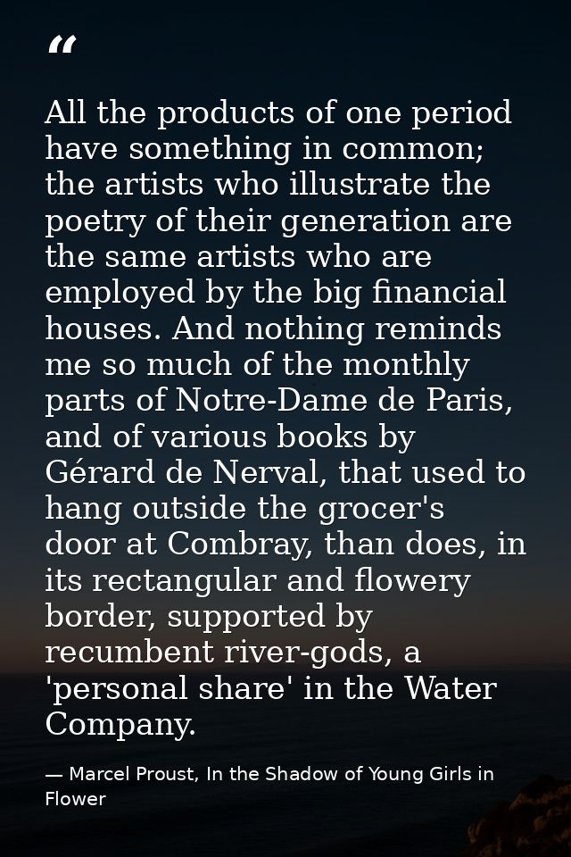 All the products of one period have something in common; the artists who illustrate the poetry of their generation are t — Marcel Proust, In the Shadow of Young Girls in Flower