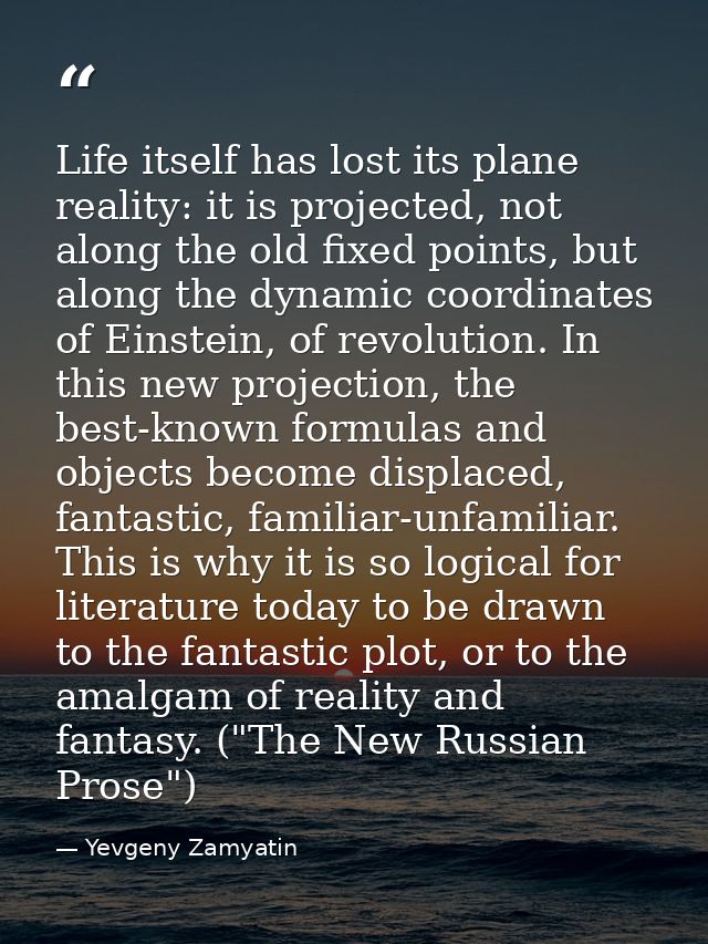Life itself has lost its plane reality: it is projected, not along the old fixed points, but along the dynamic coordinat — Yevgeny Zamyatin